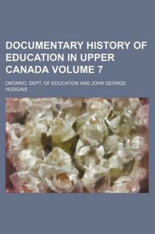 Cover of Documentary History of Education in Upper Canada Volume 7