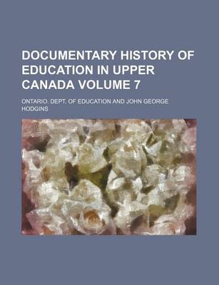 Book cover for Documentary History of Education in Upper Canada Volume 7