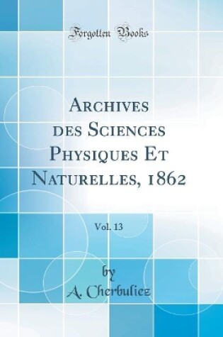 Cover of Archives des Sciences Physiques Et Naturelles, 1862, Vol. 13 (Classic Reprint)