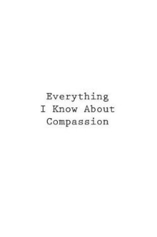 Cover of Everything I Know About Compassion