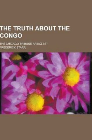 Cover of The Truth about the Congo; The Chicago Tribune Articles