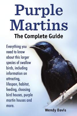 Book cover for Purple Martins. the Complete Guide. Includes Info on Attracting, Lifespan, Habitat, Choosing Birdhouses, Purple Martin Houses and More.