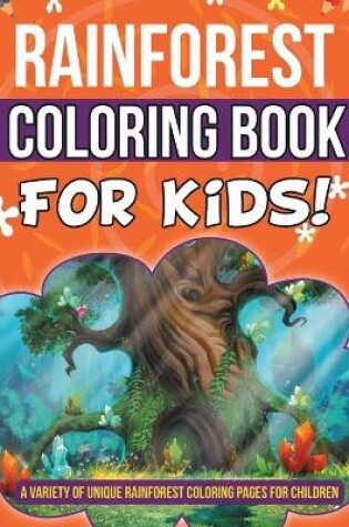 Cover of Rainforest Coloring Book For Kids! A Variety Of Unique Rainforest Coloring Pages For Children