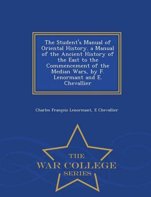 Book cover for The Student's Manual of Oriental History. a Manual of the Ancient History of the East to the Commencement of the Median Wars, by F. Lenormant and E. Chevallier - War College Series