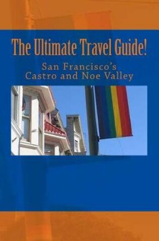 Cover of The Ultimate Travel Guide! San Francisco's Castro and Noe Valley