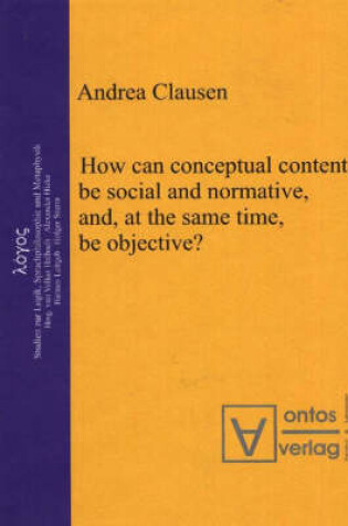 Cover of How Can Conceptual Content be Social and Normative, and, at the Same Time, be Objective?