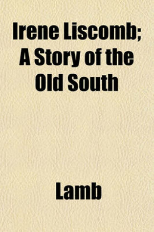 Cover of Irene Liscomb; A Story of the Old South