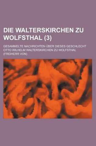 Cover of Die Walterskirchen Zu Wolfsthal; Gesammelte Nachrichten Uber Dieses Geschlecht (3 )