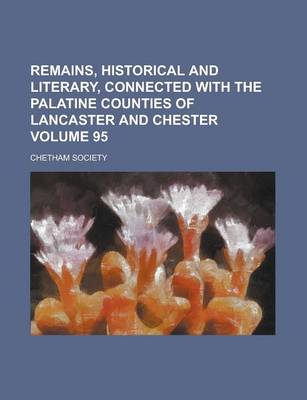 Book cover for Remains, Historical and Literary, Connected with the Palatine Counties of Lancaster and Chester Volume 95