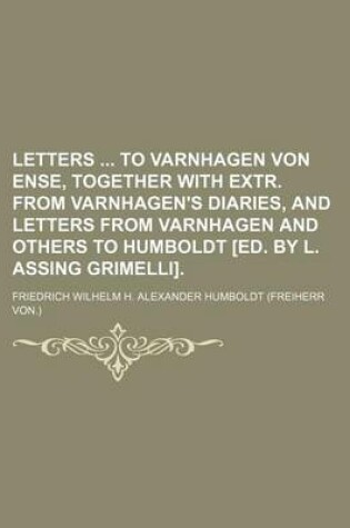 Cover of Letters to Varnhagen Von Ense, Together with Extr. from Varnhagen's Diaries, and Letters from Varnhagen and Others to Humboldt [Ed. by L. Assing Grimelli].