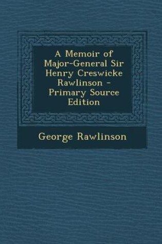 Cover of A Memoir of Major-General Sir Henry Creswicke Rawlinson - Primary Source Edition