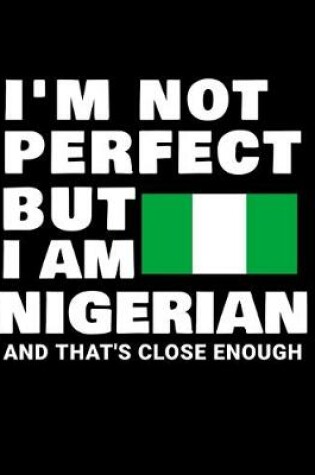 Cover of I'm Not Perfect But I Am Nigerian And That's Close Enough