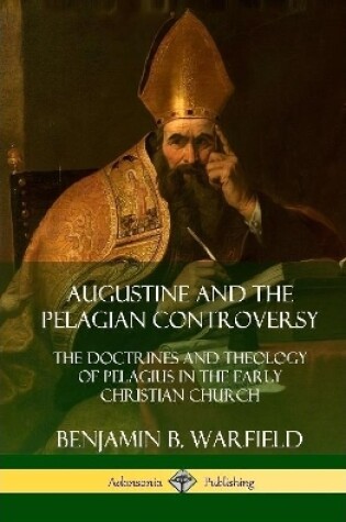 Cover of Augustine and the Pelagian Controversy: The Doctrines and Theology of Pelagius in the Early Christian Church (Hardcover)