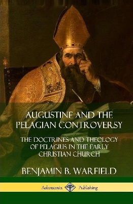 Book cover for Augustine and the Pelagian Controversy: The Doctrines and Theology of Pelagius in the Early Christian Church (Hardcover)