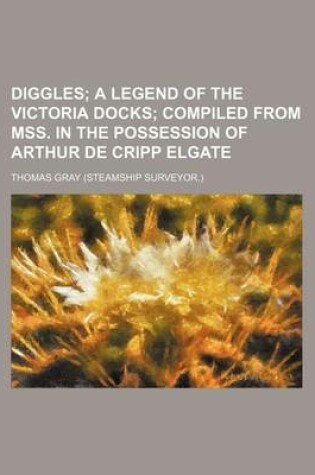 Cover of Diggles; A Legend of the Victoria Docks Compiled from Mss. in the Possession of Arthur de Cripp Elgate