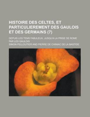 Book cover for Histoire Des Celtes, Et Particulierement Des Gaulois Et Des Germains; Depuis Les Tems Fabuleux, Jusqu'a La Prise de Rome Par Les Gaulois (7)