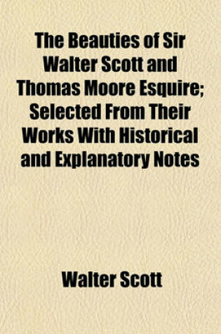 Cover of The Beauties of Sir Walter Scott and Thomas Moore Esquire; Selected from Their Works with Historical and Explanatory Notes