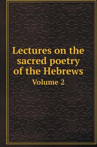 Cover of Lectures on the sacred poetry of the Hebrews Volume 2