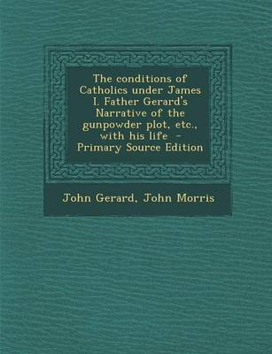 Book cover for The Conditions of Catholics Under James I. Father Gerard's Narrative of the Gunpowder Plot, Etc., with His Life - Primary Source Edition