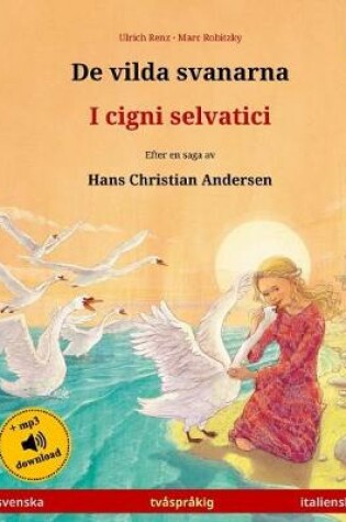 Cover of De vilda svanarna - I cigni selvatici. Tvasprakig barnbok efter en saga av Hans Christian Andersen (svenska - italienska)