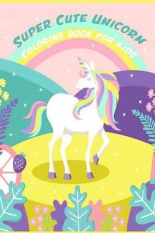Cover of Super Cute Unicorn Coloring Book for Kids