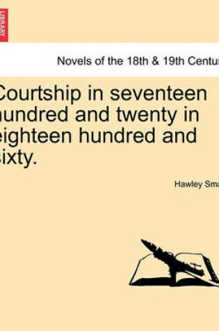 Cover of Courtship in Seventeen Hundred and Twenty in Eighteen Hundred and Sixty.