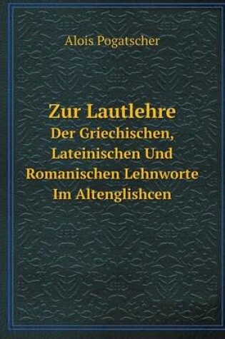 Cover of Zur Lautlehre Der Griechischen, Lateinischen Und Romanischen Lehnworte Im Altenglishcen