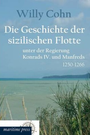 Cover of Die Geschichte Der Sizilischen Flotte Unter Der Regierung Konrads IV. Und Manfreds