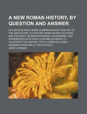 Book cover for A New Roman History, by Question and Answer; In a Method Much More Comprehensive Than Any of the Kind Extant. Extracted from Ancient Authors, and the Most Celebrated Among the Modern. and Interspers'd with Such Customs as Serve to Illustrate the History. wit