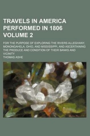 Cover of Travels in America Performed in 1806; For the Purpose of Exploring the Rivers Alleghany, Monongahela, Ohio, and Mississippi, and Ascertaining the Produce and Condition of Their Banks and Vicinity Volume 2