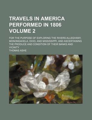 Book cover for Travels in America Performed in 1806; For the Purpose of Exploring the Rivers Alleghany, Monongahela, Ohio, and Mississippi, and Ascertaining the Produce and Condition of Their Banks and Vicinity Volume 2