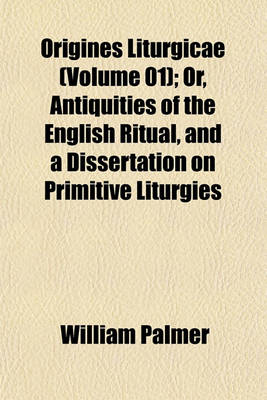 Book cover for Origines Liturgicae (Volume 01); Or, Antiquities of the English Ritual, and a Dissertation on Primitive Liturgies