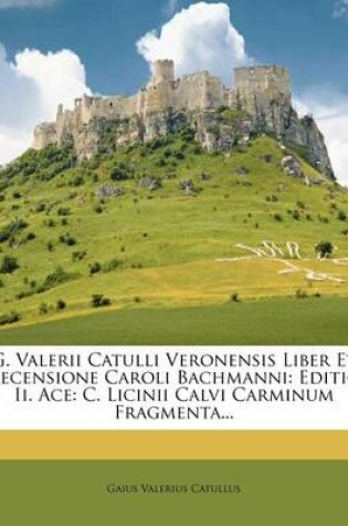 Cover of G. Valerii Catulli Veronensis Liber Et Recensione Caroli Bachmanni