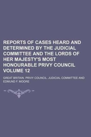 Cover of Reports of Cases Heard and Determined by the Judicial Committee and the Lords of Her Majesty's Most Honourable Privy Council Volume 12