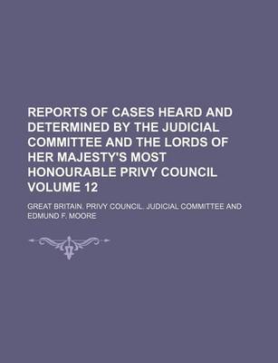 Book cover for Reports of Cases Heard and Determined by the Judicial Committee and the Lords of Her Majesty's Most Honourable Privy Council Volume 12