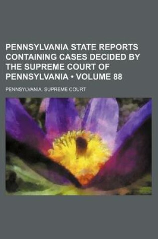 Cover of Pennsylvania State Reports Containing Cases Decided by the Supreme Court of Pennsylvania (Volume 88 )