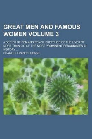 Cover of Great Men and Famous Women; A Series of Pen and Pencil Sketches of the Lives of More Than 200 of the Most Prominent Personages in History ... Volume 3