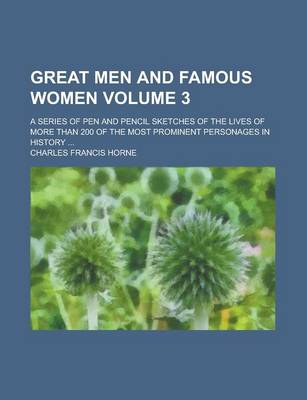 Book cover for Great Men and Famous Women; A Series of Pen and Pencil Sketches of the Lives of More Than 200 of the Most Prominent Personages in History ... Volume 3