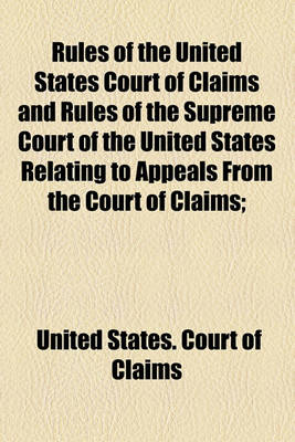 Book cover for Rules of the United States Court of Claims and Rules of the Supreme Court of the United States Relating to Appeals from the Court of Claims;