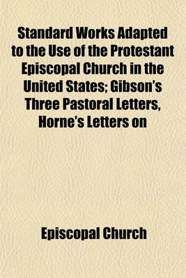 Book cover for Standard Works Adapted to the Use of the Protestant Episcopal Church in the United States; Gibson's Three Pastoral Letters, Horne's Letters on