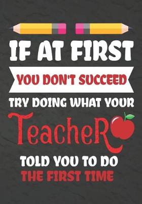 Book cover for If at First You Don't Succeed Try Doing What Your Teacher Told You To Do The First Time