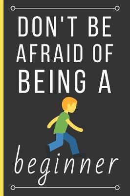 Book cover for Don't Be Afraid Of Being a Beginner