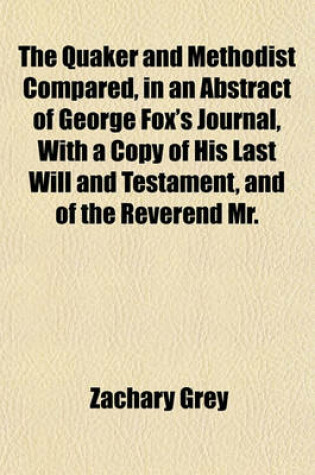 Cover of The Quaker and Methodist Compared, in an Abstract of George Fox's Journal, with a Copy of His Last Will and Testament, and of the Reverend Mr.