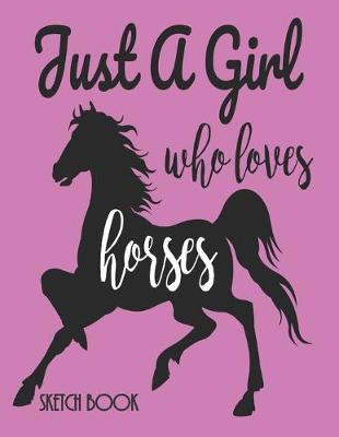 Book cover for Just A Girl Who Loves Horses Sketchbook