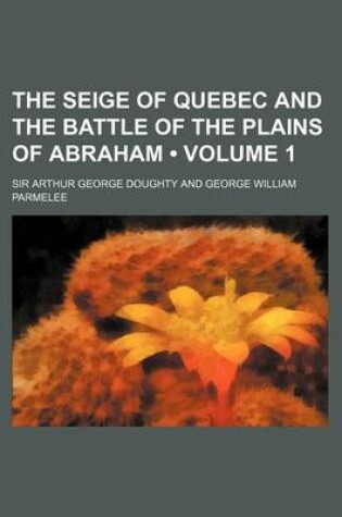 Cover of The Seige of Quebec and the Battle of the Plains of Abraham (Volume 1)