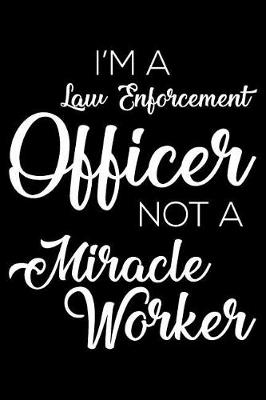 Book cover for I'm a Law Enforcement Officer Not a Miracle Worker