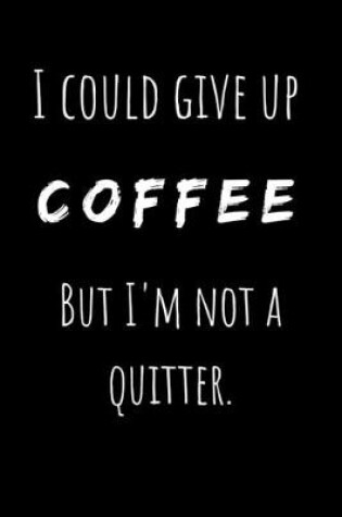 Cover of I Could Give Up Coffee But I'm Not a Quitter