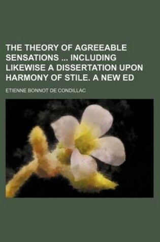 Cover of The Theory of Agreeable Sensations Including Likewise a Dissertation Upon Harmony of Stile. a New Ed