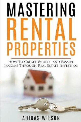 Cover of Mastering Rental Properties - How to Create Wealth and Passive Income Through Real Estate Investing