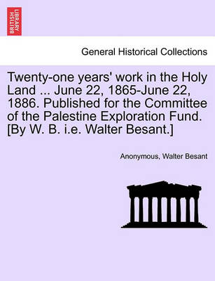 Book cover for Twenty-One Years' Work in the Holy Land ... June 22, 1865-June 22, 1886. Published for the Committee of the Palestine Exploration Fund. [by W. B. i.e. Walter Besant.]